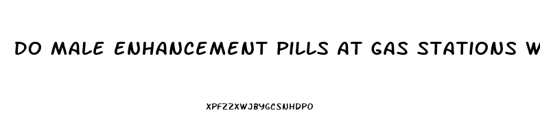 Do Male Enhancement Pills At Gas Stations Work