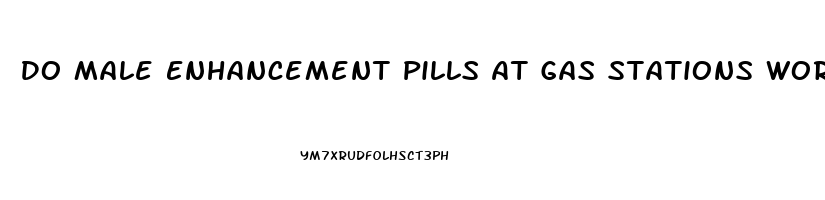 Do Male Enhancement Pills At Gas Stations Work