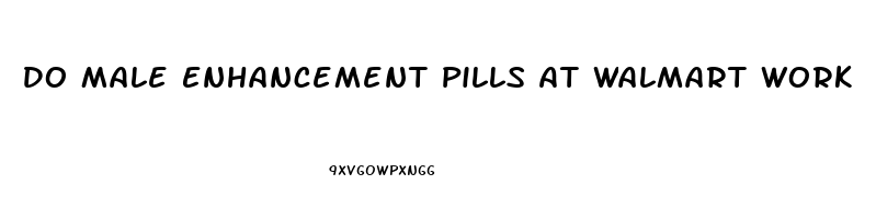 Do Male Enhancement Pills At Walmart Work