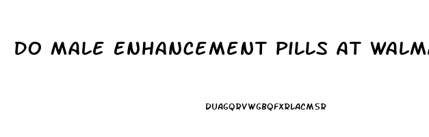 Do Male Enhancement Pills At Walmart Work