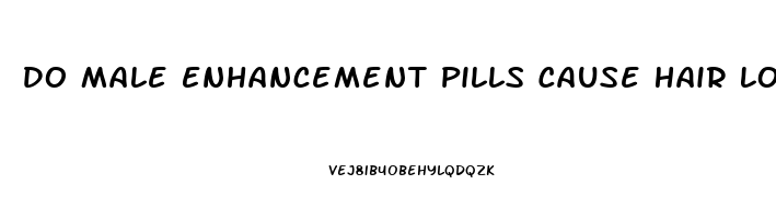 Do Male Enhancement Pills Cause Hair Loss