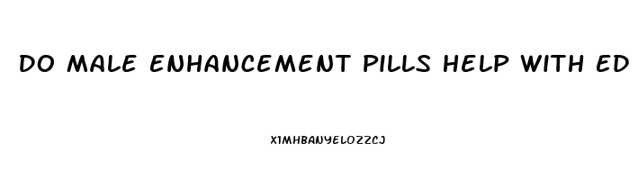 Do Male Enhancement Pills Help With Ed