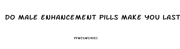 Do Male Enhancement Pills Make You Last Longer