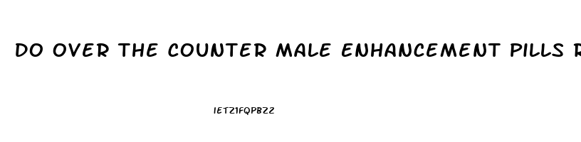 Do Over The Counter Male Enhancement Pills Really Work