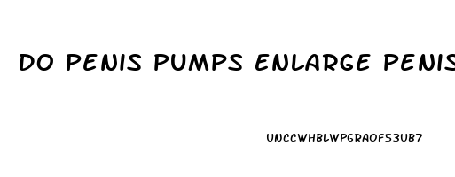 Do Penis Pumps Enlarge Penis