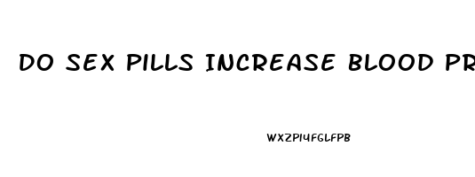 Do Sex Pills Increase Blood Pressure