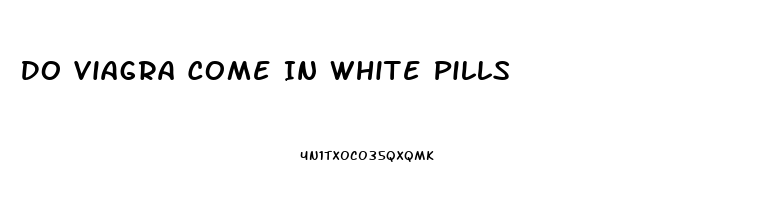 Do Viagra Come In White Pills