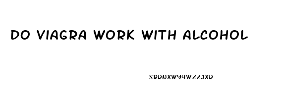 Do Viagra Work With Alcohol