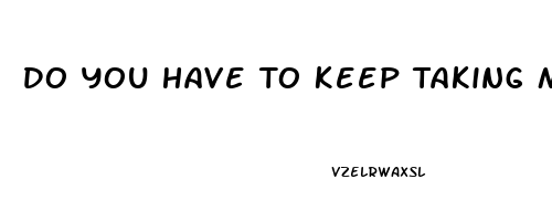 Do You Have To Keep Taking Male Enhancement Pills