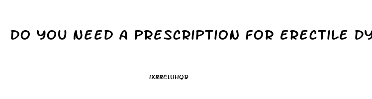 Do You Need A Prescription For Erectile Dysfunction
