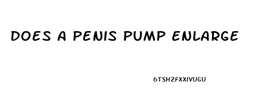 Does A Penis Pump Enlarge