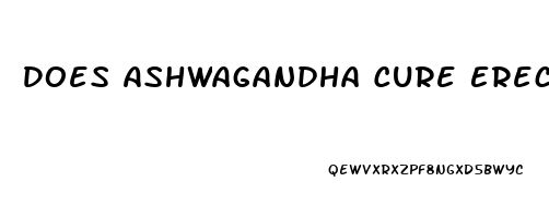 Does Ashwagandha Cure Erectile Dysfunction