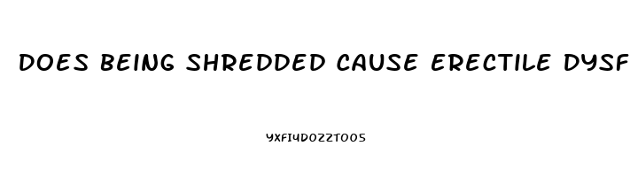 Does Being Shredded Cause Erectile Dysfunction