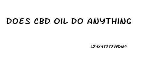 Does Cbd Oil Do Anything