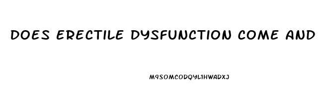 Does Erectile Dysfunction Come And Go