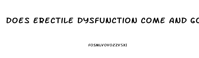 Does Erectile Dysfunction Come And Go