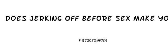 Does Jerking Off Before Sex Make You Last Longer