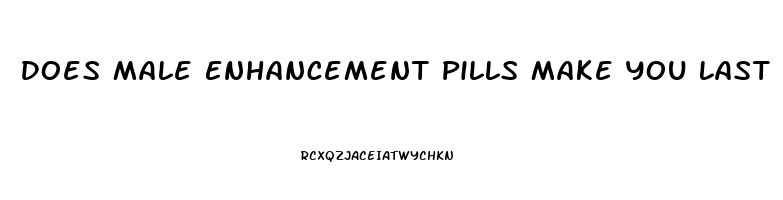 Does Male Enhancement Pills Make You Last Longer