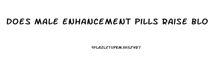 Does Male Enhancement Pills Raise Blood Pressure