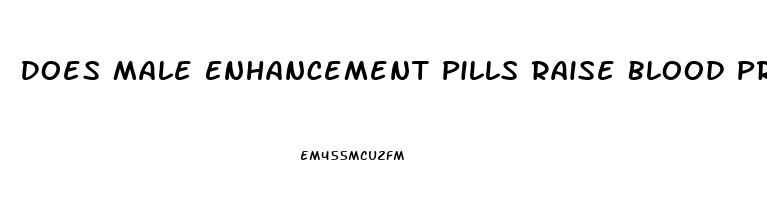 Does Male Enhancement Pills Raise Blood Pressure