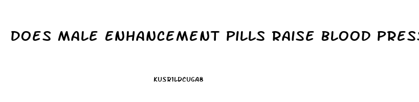 Does Male Enhancement Pills Raise Blood Pressure