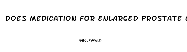 Does Medication For Enlarged Prostate Cause Erectile Dysfunction