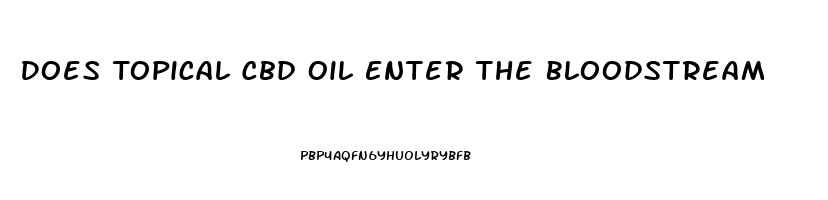 Does Topical Cbd Oil Enter The Bloodstream