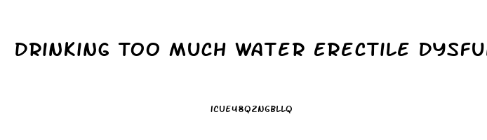 Drinking Too Much Water Erectile Dysfunction