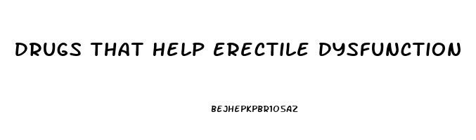 Drugs That Help Erectile Dysfunction