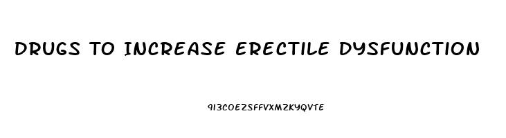 Drugs To Increase Erectile Dysfunction