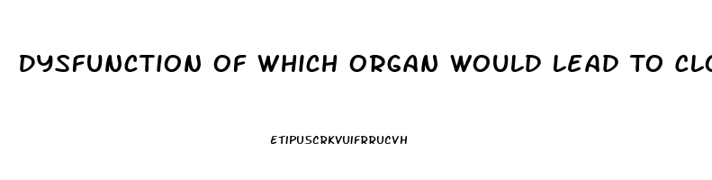 Dysfunction Of Which Organ Would Lead To Clotting Factor Deficiency