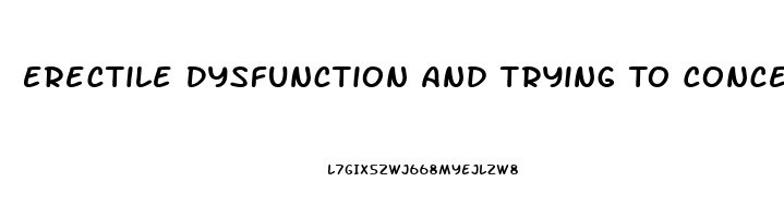 Erectile Dysfunction And Trying To Conceive