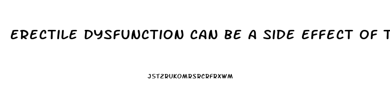 Erectile Dysfunction Can Be A Side Effect Of Taking