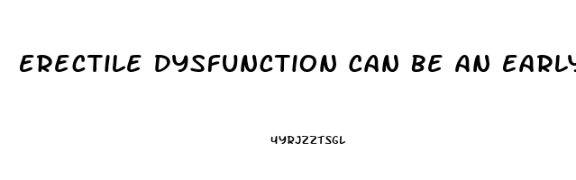 Erectile Dysfunction Can Be An Early Indicator Of