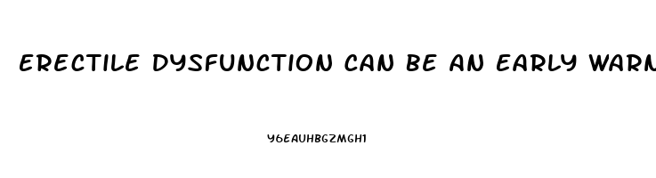 Erectile Dysfunction Can Be An Early Warning Sign Of