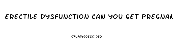 Erectile Dysfunction Can You Get Pregnant