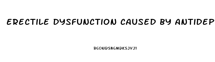 Erectile Dysfunction Caused By Antidepressants