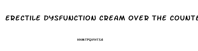 Erectile Dysfunction Cream Over The Counter