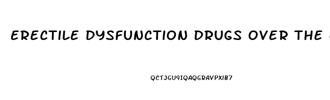 Erectile Dysfunction Drugs Over The Counter