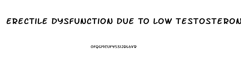 Erectile Dysfunction Due To Low Testosterone