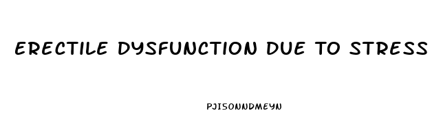 Erectile Dysfunction Due To Stress