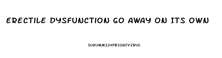 Erectile Dysfunction Go Away On Its Own