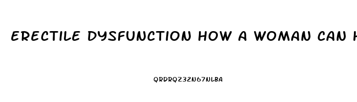 Erectile Dysfunction How A Woman Can Help