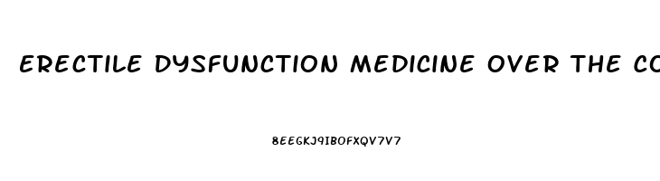 Erectile Dysfunction Medicine Over The Counter