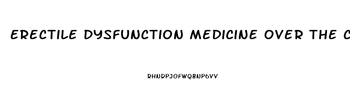 Erectile Dysfunction Medicine Over The Counter