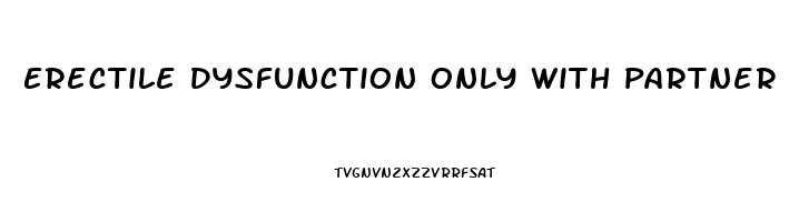 Erectile Dysfunction Only With Partner