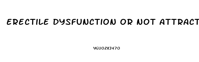 Erectile Dysfunction Or Not Attracted Reddit