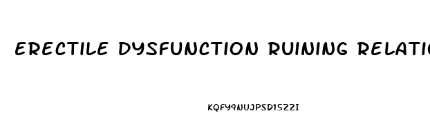 Erectile Dysfunction Ruining Relationship