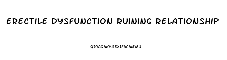 Erectile Dysfunction Ruining Relationship