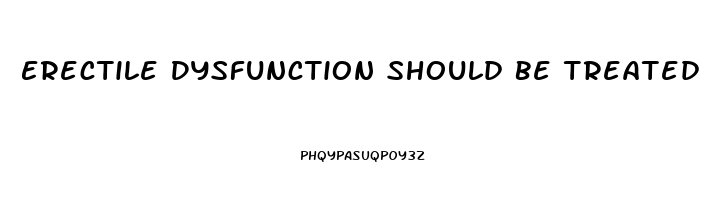 Erectile Dysfunction Should Be Treated